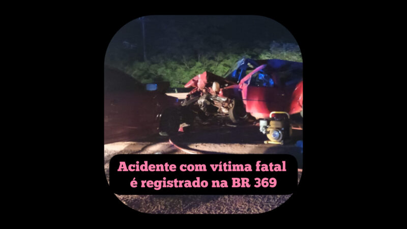 Acidente com vítima fatal é registrado na BR 369