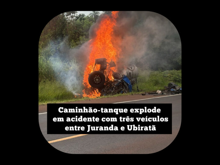 Caminhão-tanque explode em acidente com três veículos entre Juranda e Ubiratã