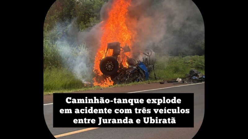 Caminhão-tanque explode em acidente com três veículos entre Juranda e Ubiratã