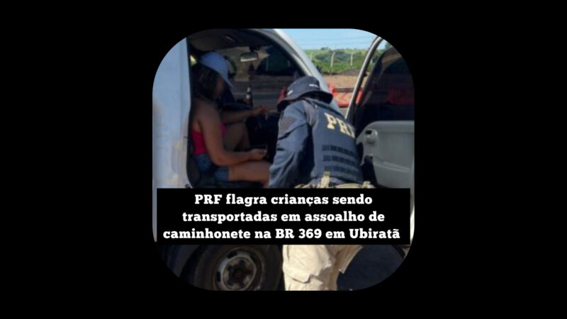 PRF flagra crianças sendo transportadas em assoalho de caminhonete na BR 369 em Ubiratã