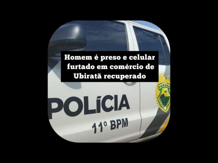 Homem é preso e celular furtado em estabelecimento comercial de Ubiratã é recuperado