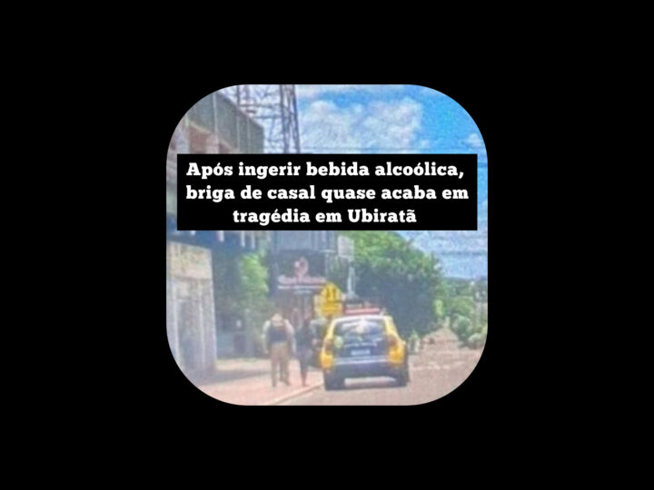 Após ingerir bebida alcoólica, briga de casal quase acaba em tragédia em Ubiratã