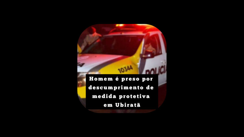 Homem é preso por descumprimento de medida protetiva em Ubiratã