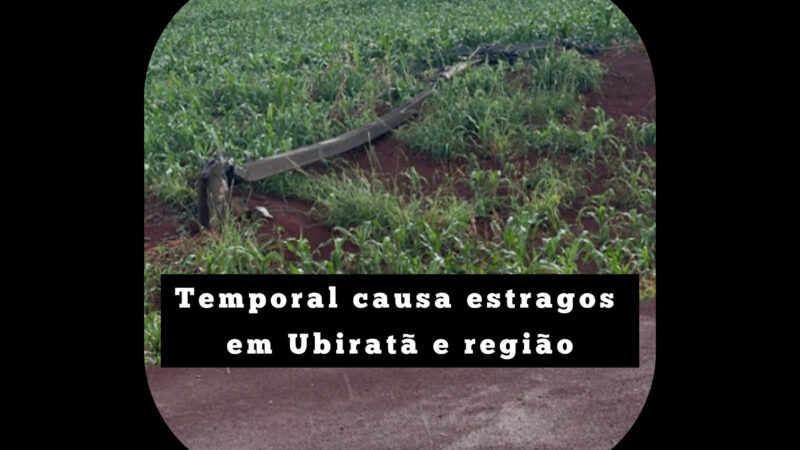 Temporal causa estragos em Ubiratã e região