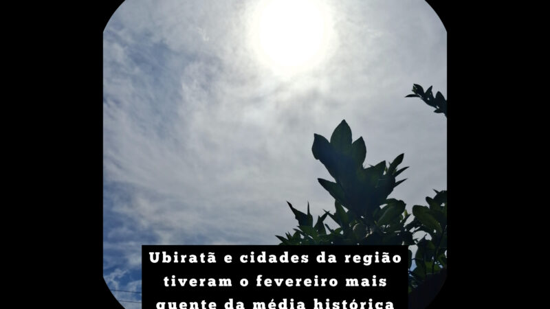 Ubiratã e cidades da região tiveram o fevereiro mais quente da média histórica