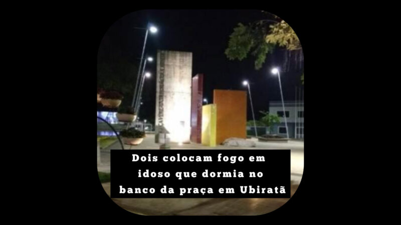 Dois colocam fogo em idoso que dormia no banco da praça em Ubiratã