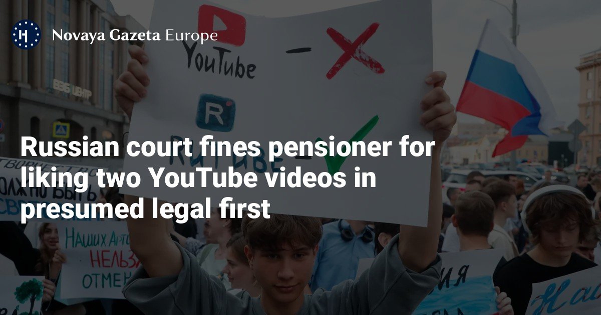 Russian court fines pensioner for liking two YouTube videos in presumed legal first — Novaya Gazeta Europe